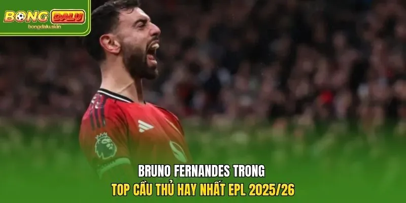 Bruno Fernandes trong top cầu thủ hay nhất EPL 2025/26