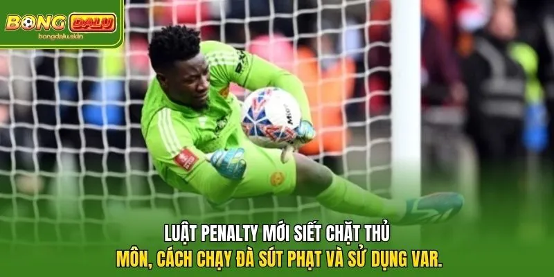 Luật penalty mới siết chặt thủ môn, cách chạy đà sút phạt và sử dụng VAR.