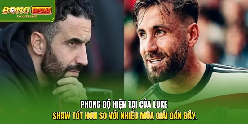 Phong độ hiện tại của Luke Shaw tốt hơn so với nhiều mùa giải gần đây.