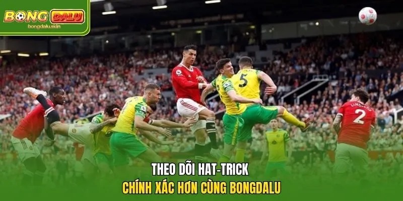 Theo dõi hat-trick chính xác hơn cùng Bongdalu