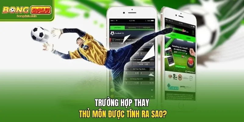 Trường hợp thay thủ môn được tính ra sao?